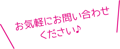 お気軽にお問い合わせください♪ 